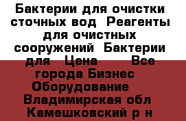 Бактерии для очистки сточных вод. Реагенты для очистных сооружений. Бактерии для › Цена ­ 1 - Все города Бизнес » Оборудование   . Владимирская обл.,Камешковский р-н